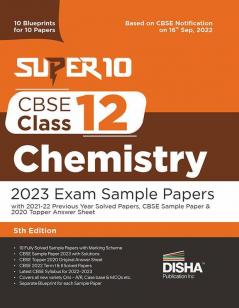Super 10 CBSE Class 12 Chemistry 2023 Exam Sample Papers with 2021-22 Previous Year Solved Papers CBSE Sample Paper & 2020 Topper Answer Sheet | 10 Blueprints for 10 Papers | Solutions with marking scheme |