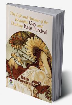 The Life and Amours of the Beautiful Gay and Dashing Kate Percival