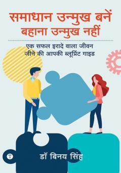 समाधान उन्मुख बनें बहाना उन्मुख नहीं (Be Solution Oriented Not Excuse Oriented): एक सफल इरादे वाला जीवन जीने की आपकी ब्लूप्रिंट गाइड (Your blueprint guide for a successful life)