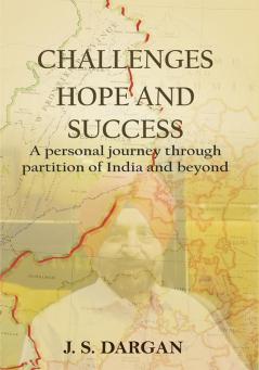 Challenges Hope and Success-A Personal Journey Through Partition of India and Beyond