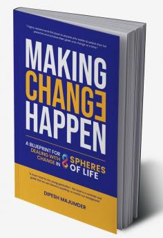 Making Change Happen - A Blueprint for Dealing with Change in 8 Spheres of Life