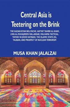 Central Asia is Teetering on the Brink: The Kazakhstan Bellyache Hayyat Tahrir al-Sham Liwa al-Muhajireen wal-Ansar Malhama Tactical Tavhid va Jihod Katibasi the Islamic State (IS) Taliban and Prospect of Nuclear Terrorism