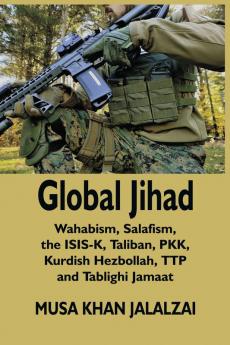 Global Jihad: Wahabism Salafism the ISIS-K Taliban PKK Kurdish Hezbollah TTP and Tablighi Jamaat