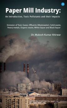 Paper Mill Industry: An introduction Toxic Pollutants and their Impacts