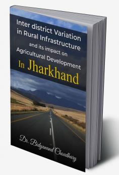 Interdistrict Variation in Rural Infrastructure and its impact on Agricultural Development On Jharkhand