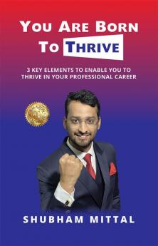 You Are Born To Thrive : 3 Key Elements To Enable You To Thrive In Your Professional Career