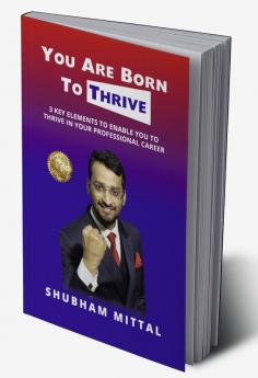 You Are Born To Thrive : 3 Key Elements To Enable You To Thrive In Your Professional Career