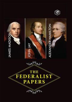 The Federalist Papers: A Collection of Essays Written in Favour of the New Constitution