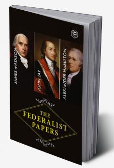 The Federalist Papers: A Collection of Essays Written in Favour of the New Constitution