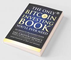 The Only Bitcoin Investing Book You'll Ever Need: An Absolute Beginner's Guide to the Cryptocurrency Which Is Changing the World and Your Finances in 2021 & Beyond