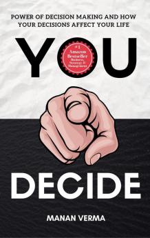 You Decide : Power Of Decision Making And How Your Decisions Affects Your Life Hardback