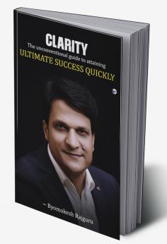 CLARITY: The unconventional guide to attaining ULTIMATE SUCCESS QUICKLY