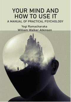 Your Mind and How to Use It: A Manual of Practical Psychology