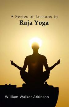 A Series of Lessons in Raja Yoga