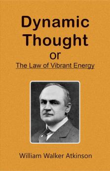 Dynamic Thought; Or The Law of Vibrant Energy