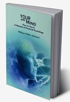 Your Mind and How to Use It: A Manual of Practical Psychology