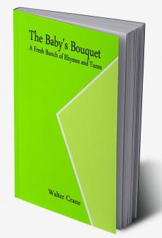 The Baby's Bouquet; A Fresh Bunch of Rhymes and Tunes