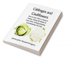 Cabbages and Cauliflowers: How to Grow Them  A Practical Treatise Giving Full Details On Every PointIncluding Keeping And Marketing The Crop