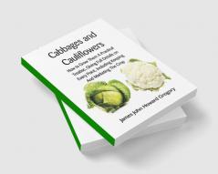 Cabbages and Cauliflowers: How to Grow Them  A Practical Treatise Giving Full Details On Every PointIncluding Keeping And Marketing The Crop