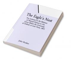 The Eagle's Nest; Ten Lectures on the Relation of Natural Science to Art Given Before the University of Oxford in Lent Term 1872