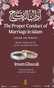 The Proper Conduct of Marriage in islam - Adab An Nikah: آداب النكاح - Book Twelve of Ihya' Uloom ud Din