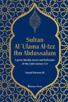 Sultan Al 'Ulama Al-Izz Ibn Abdussalam - A great Muslim Jurist and Reformer of the 13th Century A.D