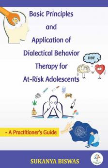 Basic Principles and Application of Dialectical Behavior Therapy for At-Risk Adolescents: A Practitioner's Guide