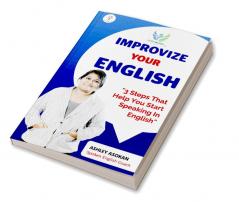 IMPROVIZE YOUR ENGLISH : 3 Steps That Help You Start Speaking In English