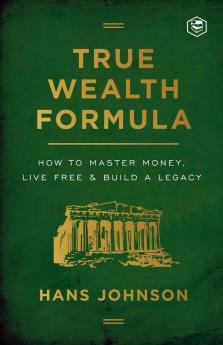 True Wealth Formula: How to Master Money Live Free & Build a Legacy