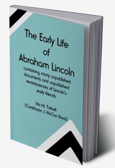 The early life of Abraham Lincoln: containing many unpublished documents and unpublished reminiscences of Lincoln's early friends