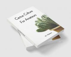 Cactus Culture For Amateurs: Being Descriptions Of The Various Cactuses Grown In This Country With Full And Practical Instructions For Their Successful Cultivation