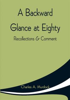 A Backward Glance at Eighty: Recollections & Comment