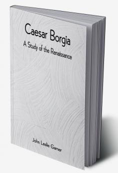 Caesar Borgia: A Study of the Renaissance