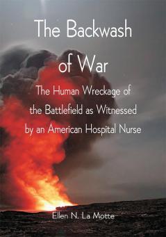 The Backwash of War; The Human Wreckage of the Battlefield as Witnessed by an American Hospital Nurse