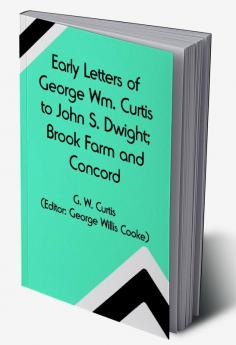 Early Letters of George Wm. Curtis to John S. Dwight; Brook Farm and Concord