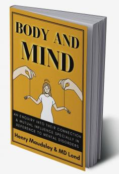 Body and Mind: An Inquiry into their Connection and Mutual Influence specially in reference to Mental Disorders