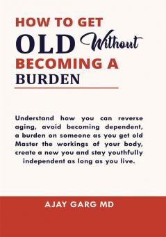 How To Get Old Without Becoming A Burden