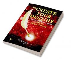 Re-Create Your Destiny: Create the life you Desire with magic of writing