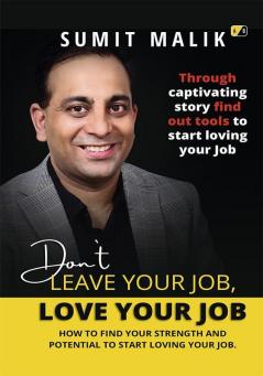 Don't Leave Your Job; Love Your Job: How To Find The Strength And Potential To Love One's Job
