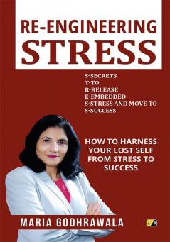 Re Engineering Stress: How To Harness Your Lost Self From Stress To Success