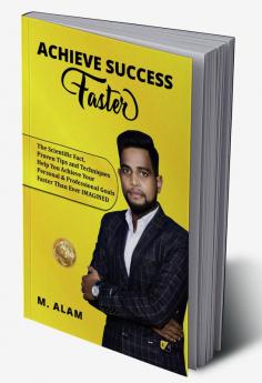 Achieve Success Faster: The Scientific Fact Proven Tips and Techniques Help You Achieve Your Personal & Professional Goals Faster Than Ever IMAGINED