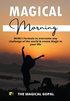 Magical Morning: 90:90:1 Formula to overcome any challenge of the world & create Magic in your life