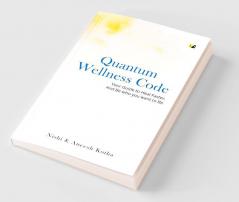 Quantum Wellness Code: Your Guide To Heal Faster And Be Who You Want To Be
