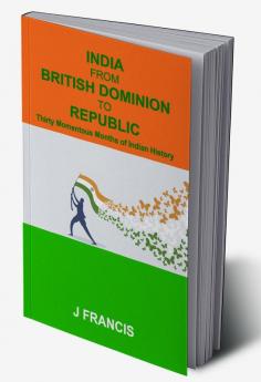 India From British Dominion To Republic: Thirty Momentous Months of Indian History