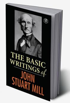 The Basic Writings of John Stuart Mill: On Liberty The Subjection of Women and Utilitarianism & Socialism