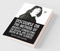 Discourse on the Method of Rightly Conducting the Reason And Seeking Truth in the Sciences