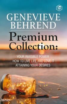 Geneviève Behrend - Premium Collection: Your Invisible Power How to Live Life and Love it Attaining Your Heart's Desire