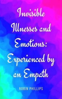 Invisible Illnesses and Emotions: Experienced by an Empath