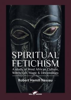 Spiritual Fetichism: A study of West African Culture Witchcraft Magic & Demonology