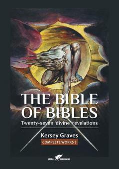 The Bible of Bibles: or Twenty-seven 'Divine' Revelations: 3 (Kersey Graves Complete Works)